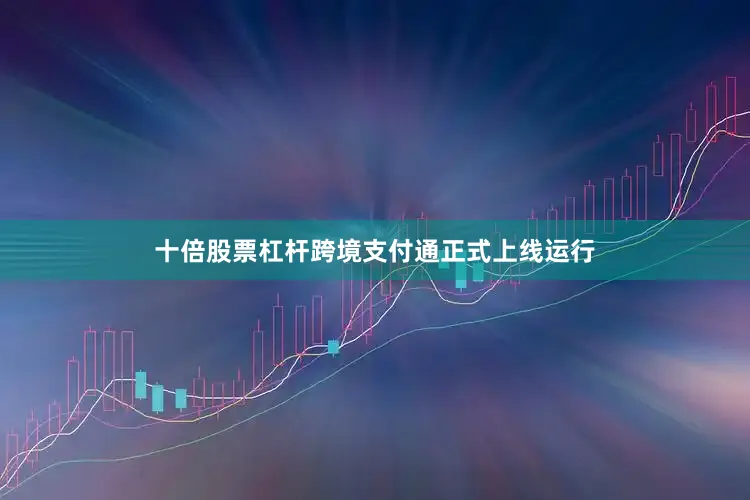 十倍股票杠杆跨境支付通正式上线运行