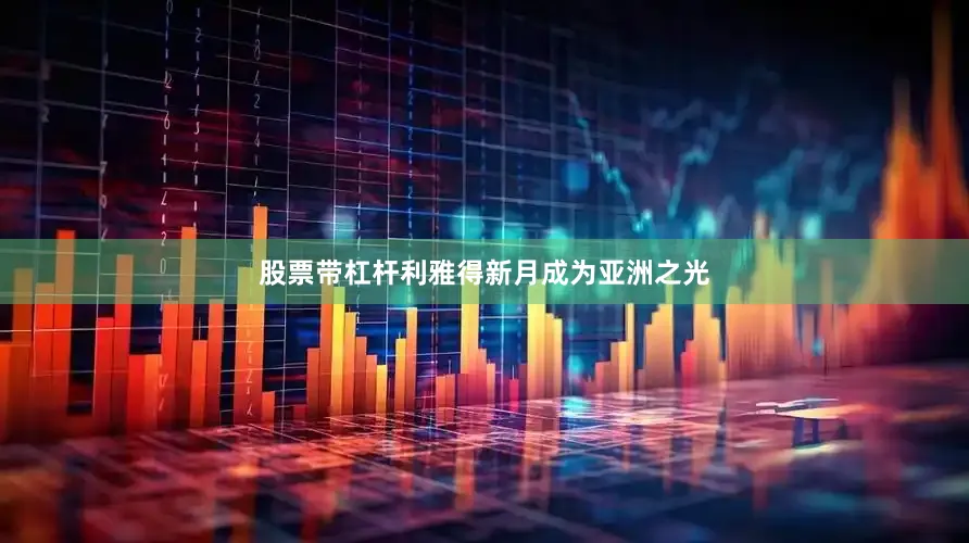 股票带杠杆利雅得新月成为亚洲之光