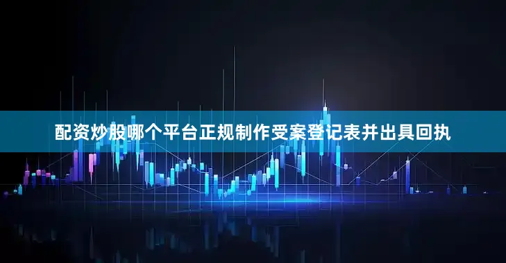 配资炒股哪个平台正规制作受案登记表并出具回执
