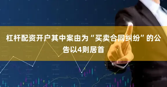 杠杆配资开户其中案由为“买卖合同纠纷”的公告以4则居首
