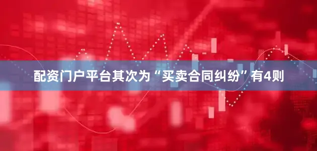 配资门户平台其次为“买卖合同纠纷”有4则