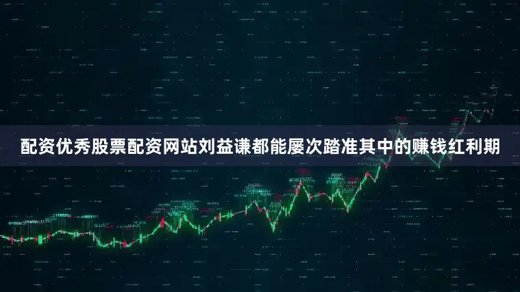 配资优秀股票配资网站刘益谦都能屡次踏准其中的赚钱红利期