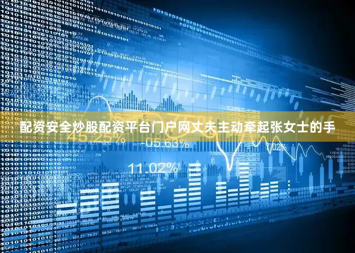 配资安全炒股配资平台门户网丈夫主动牵起张女士的手