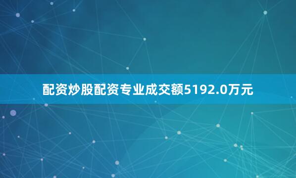 配资炒股配资专业成交额5192.0万元