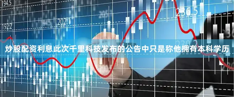 炒股配资利息此次千里科技发布的公告中只是称他拥有本科学历