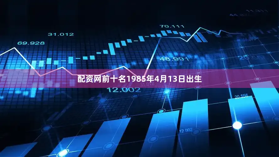 配资网前十名1985年4月13日出生