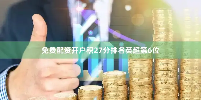 免费配资开户积27分排名英超第6位