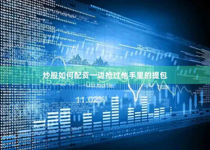 炒股如何配资一边抢过他手里的提包