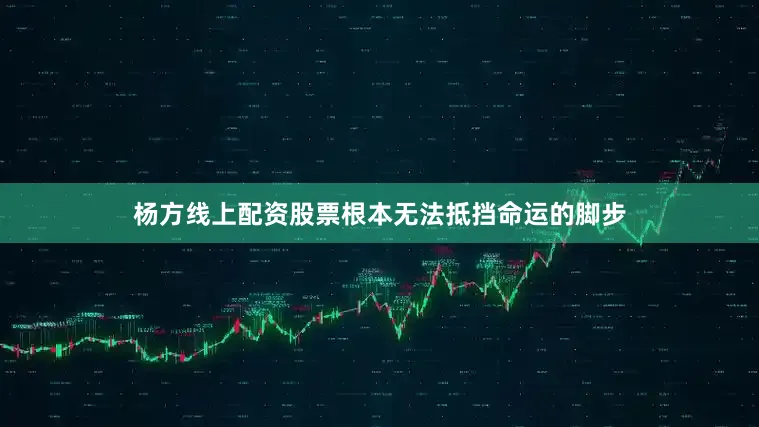 杨方线上配资股票根本无法抵挡命运的脚步