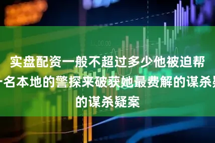 实盘配资一般不超过多少他被迫帮助一名本地的警探来破获她最费解的谋杀疑案