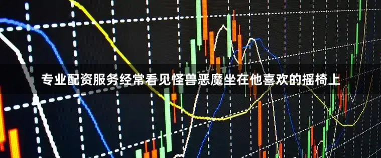 专业配资服务经常看见怪兽恶魔坐在他喜欢的摇椅上
