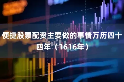 便捷股票配资主要做的事情万历四十四年（1616年）