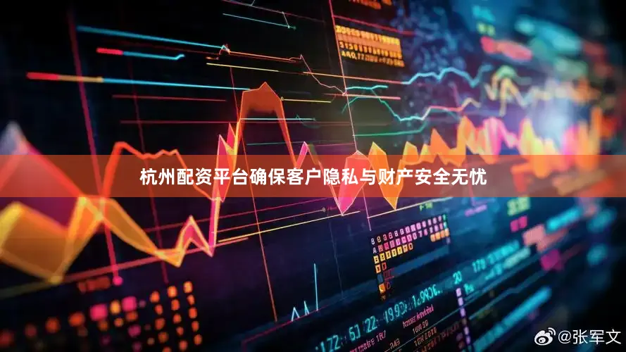 杭州配资平台确保客户隐私与财产安全无忧