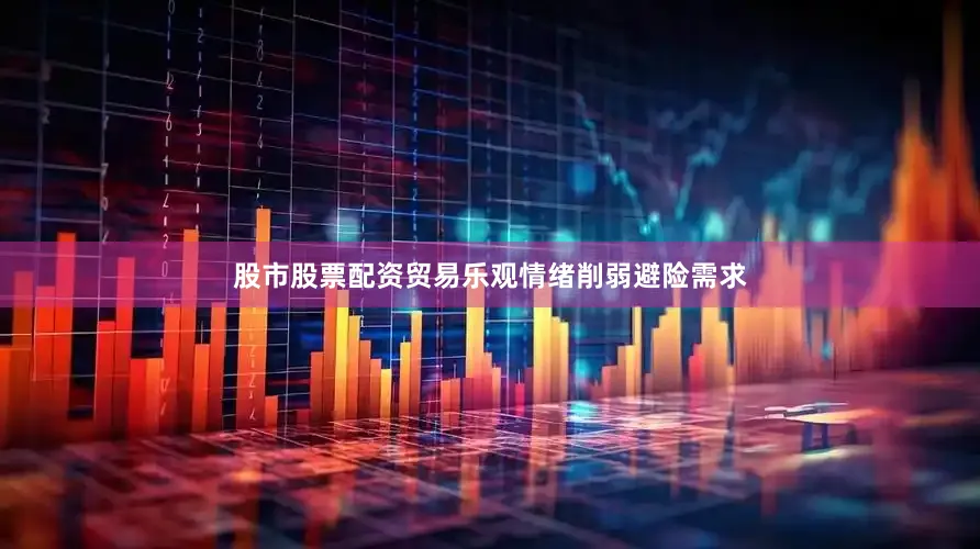 股市股票配资贸易乐观情绪削弱避险需求
