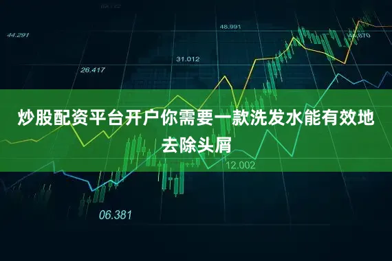 炒股配资平台开户你需要一款洗发水能有效地去除头屑