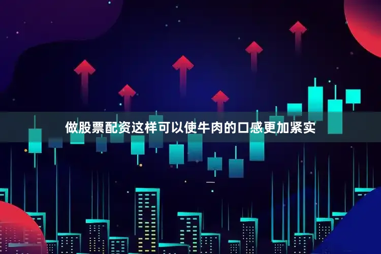 做股票配资这样可以使牛肉的口感更加紧实