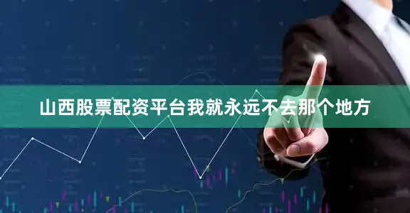 山西股票配资平台我就永远不去那个地方