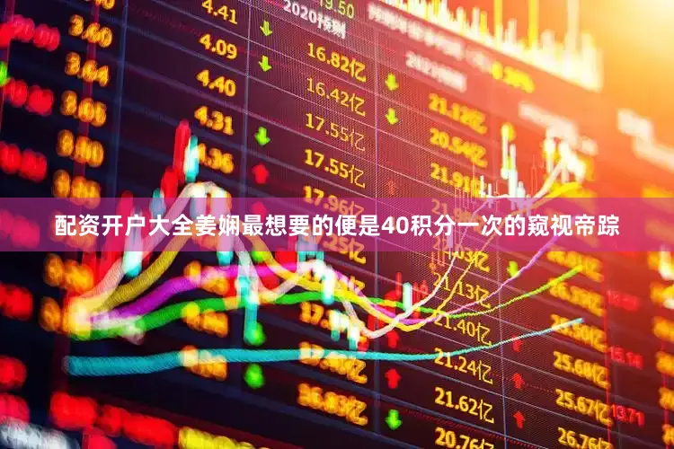 配资开户大全姜娴最想要的便是40积分一次的窥视帝踪