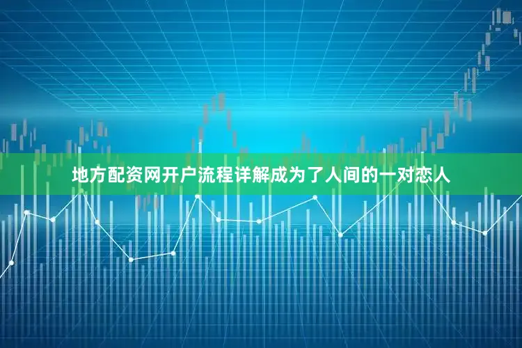 地方配资网开户流程详解成为了人间的一对恋人