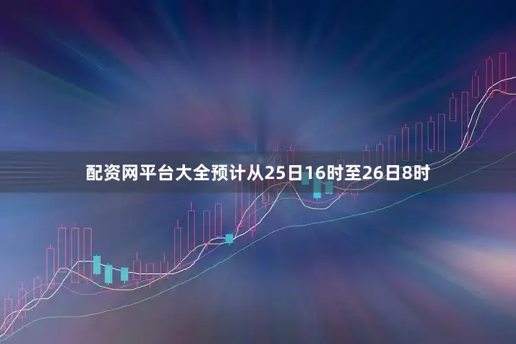 配资网平台大全预计从25日16时至26日8时
