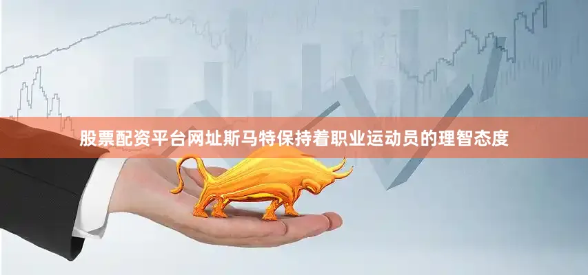 股票配资平台网址斯马特保持着职业运动员的理智态度