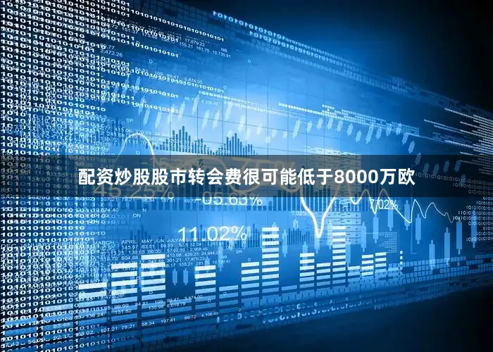 配资炒股股市转会费很可能低于8000万欧