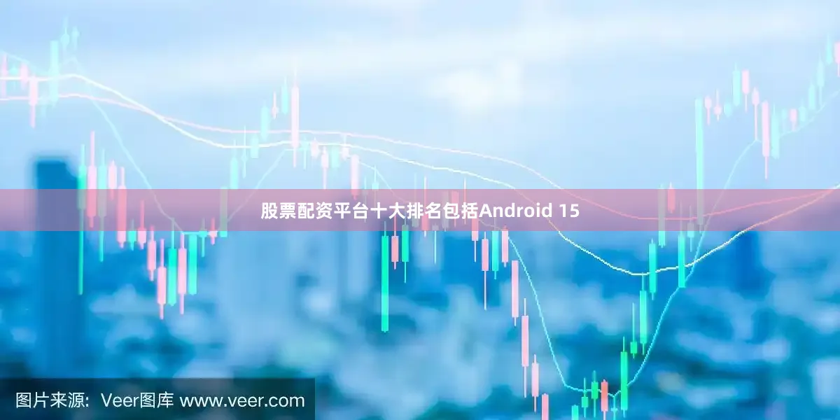 股票配资平台十大排名包括Android 15