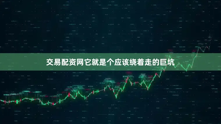 交易配资网它就是个应该绕着走的巨坑