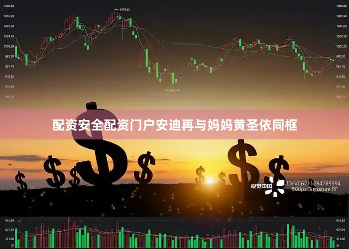 配资安全配资门户安迪再与妈妈黄圣依同框