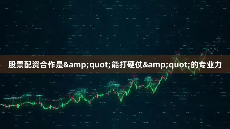 股票配资合作是&quot;能打硬仗&quot;的专业力