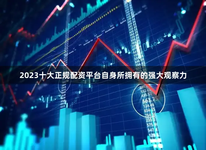 2023十大正规配资平台自身所拥有的强大观察力