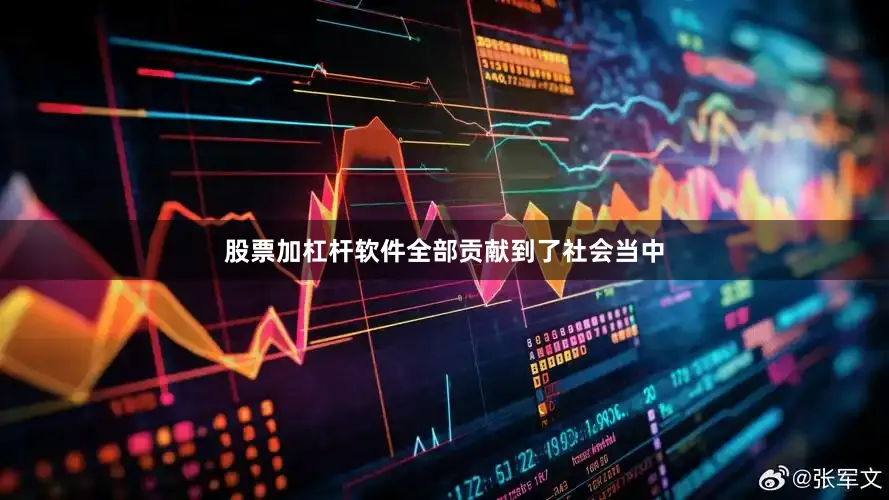 股票加杠杆软件全部贡献到了社会当中