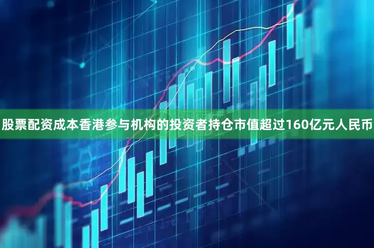 股票配资成本香港参与机构的投资者持仓市值超过160亿元人民币