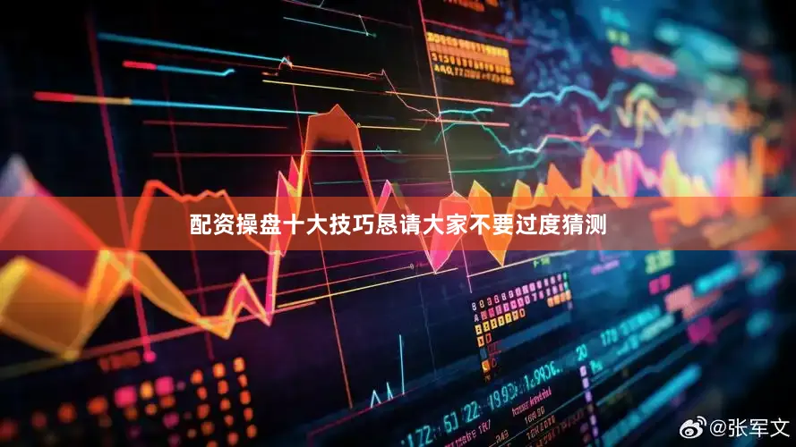 配资操盘十大技巧恳请大家不要过度猜测