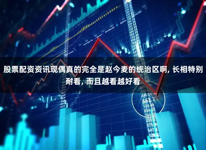 股票配资资讯现偶真的完全是赵今麦的统治区啊, 长相特别耐看, 而且越看越好看