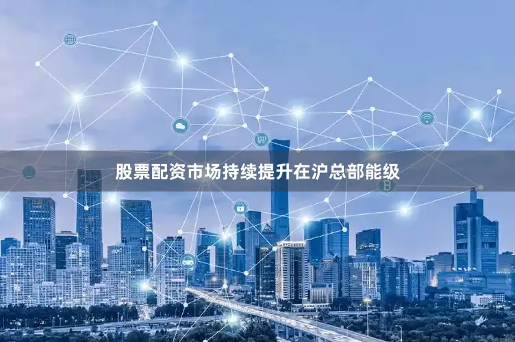 股票配资市场持续提升在沪总部能级