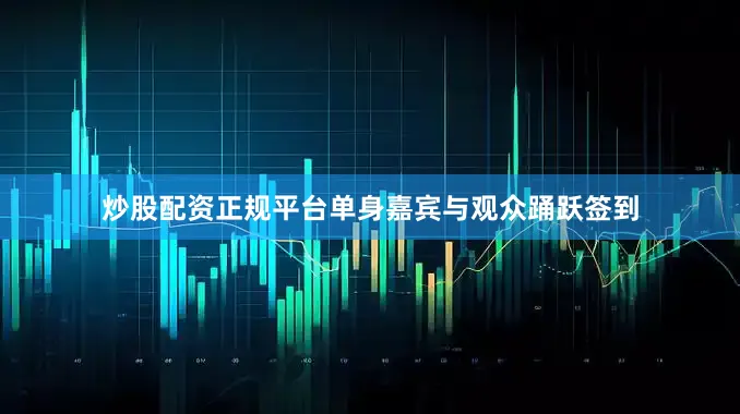 炒股配资正规平台单身嘉宾与观众踊跃签到